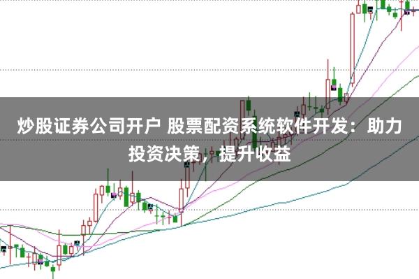 炒股證券公司開(kāi)戶 股票配資系統(tǒng)軟件開(kāi)發(fā)：助力投資決策，提升收益
