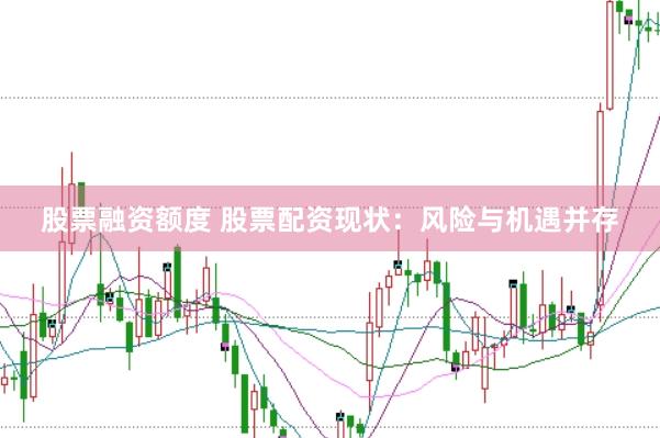 股票融資額度 股票配資現(xiàn)狀：風(fēng)險(xiǎn)與機(jī)遇并存