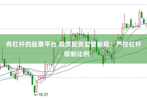 有杠桿的股票平臺(tái) 股票配資監(jiān)管新規(guī)：嚴(yán)控杠桿，限制比例