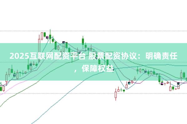 2025互聯(lián)網(wǎng)配資平臺(tái) 股票配資協(xié)議：明確責(zé)任，保障權(quán)益