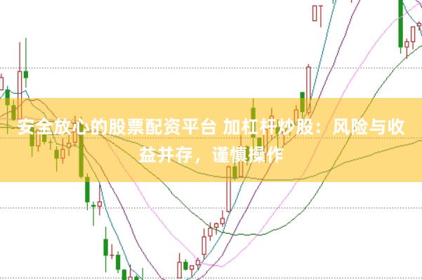 安全放心的股票配資平臺 加杠桿炒股：風(fēng)險與收益并存，謹(jǐn)慎操作