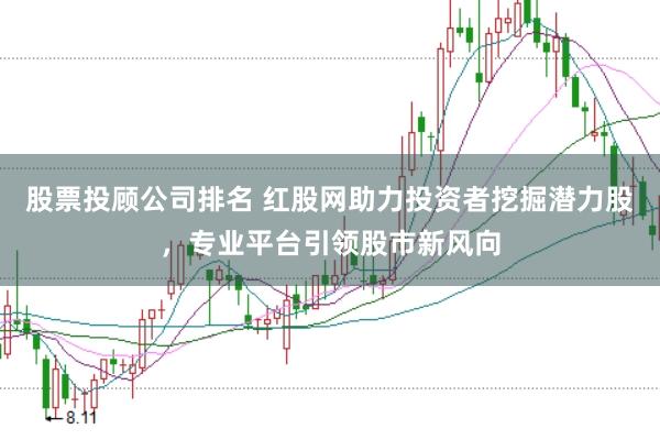 股票投顧公司排名 紅股網(wǎng)助力投資者挖掘潛力股，專業(yè)平臺引領(lǐng)股市新風(fēng)向