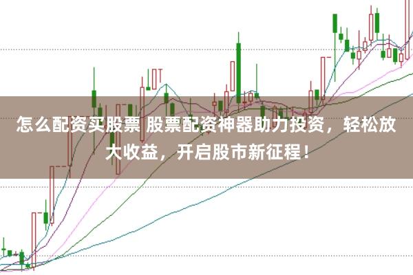 怎么配資買股票 股票配資神器助力投資，輕松放大收益，開啟股市新征程！