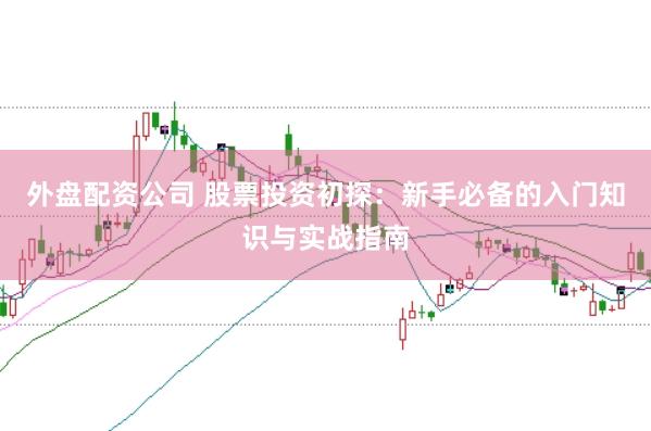 外盤配資公司 股票投資初探：新手必備的入門知識與實戰(zhàn)指南