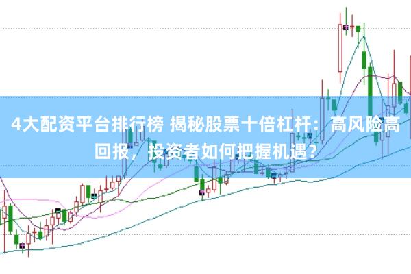 4大配資平臺排行榜 揭秘股票十倍杠桿：高風險高回報，投資者如何把握機遇？