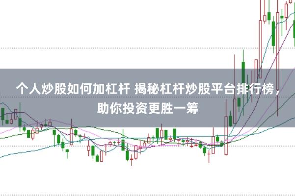 個人炒股如何加杠桿 揭秘杠桿炒股平臺排行榜，助你投資更勝一籌