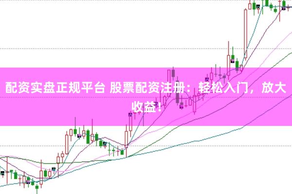 配資實(shí)盤正規(guī)平臺(tái) 股票配資注冊(cè)：輕松入門，放大收益！