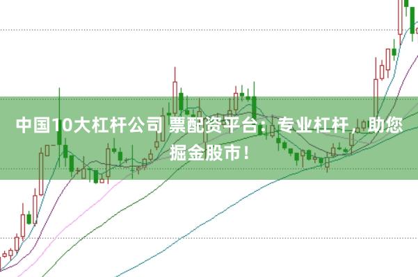 中國(guó)10大杠桿公司 票配資平臺(tái)：專業(yè)杠桿，助您掘金股市！