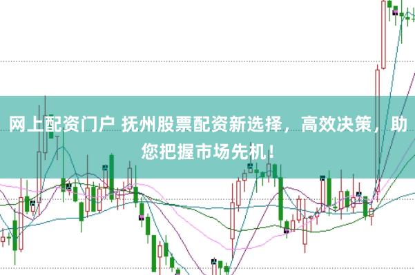 網(wǎng)上配資門戶 撫州股票配資新選擇，高效決策，助您把握市場先機(jī)！