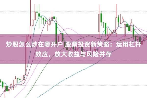 炒股怎么炒在哪開戶 股票投資新策略：運用杠桿效應，放大收益與風險并存
