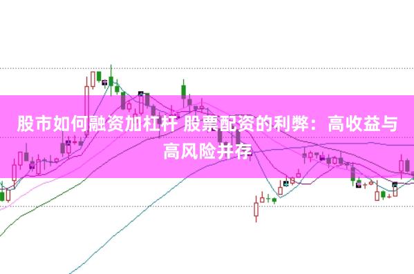 股市如何融資加杠桿 股票配資的利弊：高收益與高風險并存