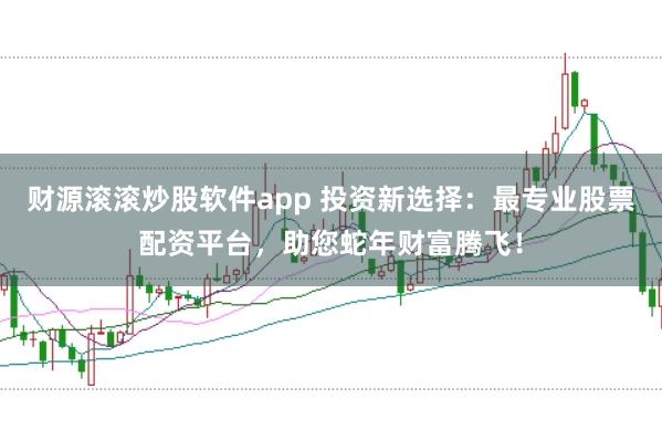 財源滾滾炒股軟件app 投資新選擇：最專業(yè)股票配資平臺，助您蛇年財富騰飛！