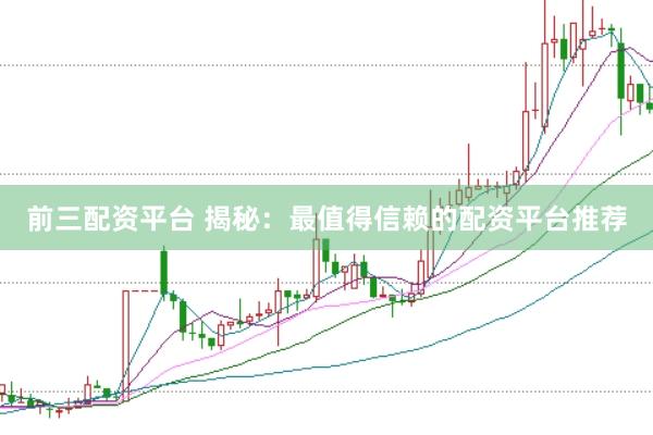 前三配資平臺 揭秘：最值得信賴的配資平臺推薦