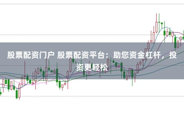 股票配資門戶 股票配資平臺(tái)：助您資金杠桿，投資更輕松