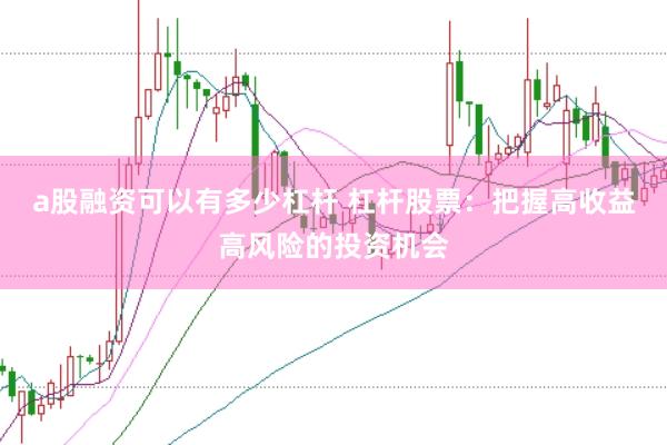 a股融資可以有多少杠桿 杠桿股票：把握高收益高風(fēng)險(xiǎn)的投資機(jī)會(huì)