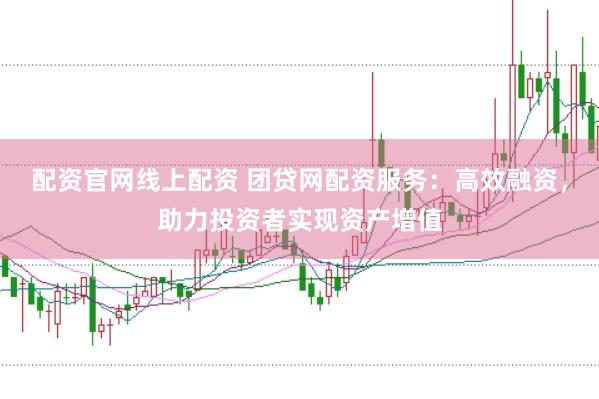 配資官網(wǎng)線上配資 團貸網(wǎng)配資服務：高效融資，助力投資者實現(xiàn)資產(chǎn)增值