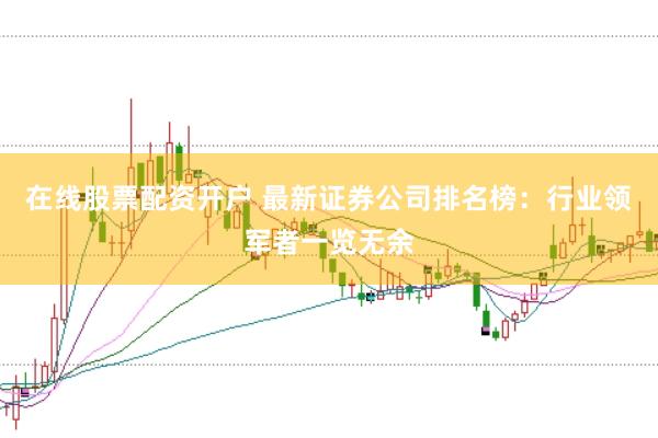 在線股票配資開戶 最新證券公司排名榜：行業(yè)領(lǐng)軍者一覽無余