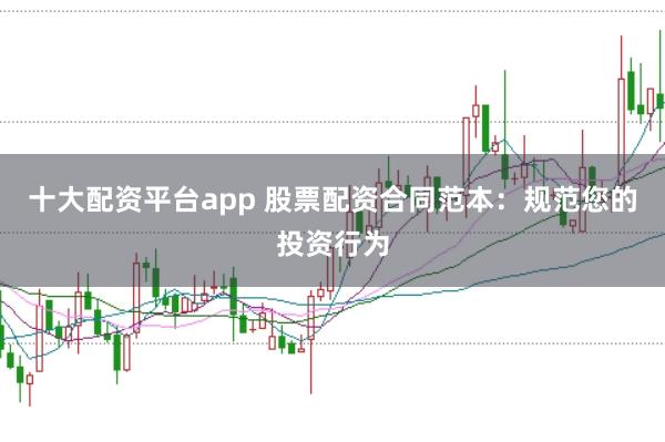 十大配資平臺app 股票配資合同范本：規(guī)范您的投資行為