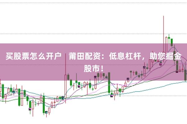 買股票怎么開戶   莆田配資：低息杠桿，助您掘金股市！