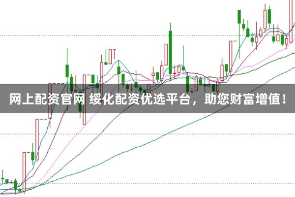 網(wǎng)上配資官網(wǎng) 綏化配資優(yōu)選平臺，助您財富增值！