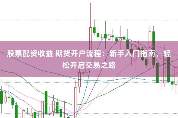 股票配資收益 期貨開戶流程：新手入門指南，輕松開啟交易之路