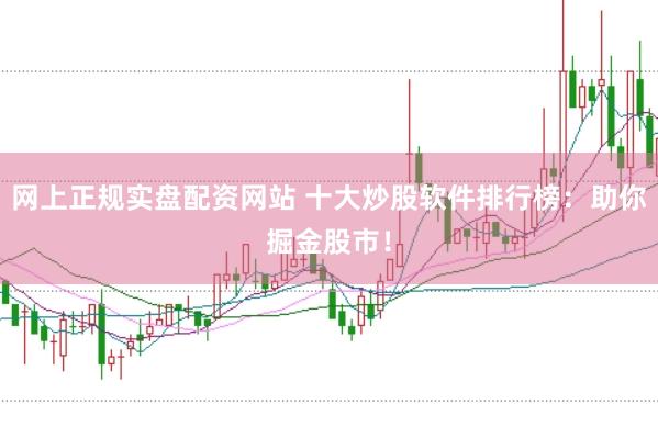 網(wǎng)上正規(guī)實盤配資網(wǎng)站 十大炒股軟件排行榜：助你掘金股市！
