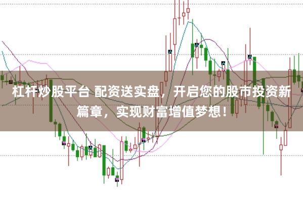 杠桿炒股平臺 配資送實盤，開啟您的股市投資新篇章，實現(xiàn)財富增值夢想！