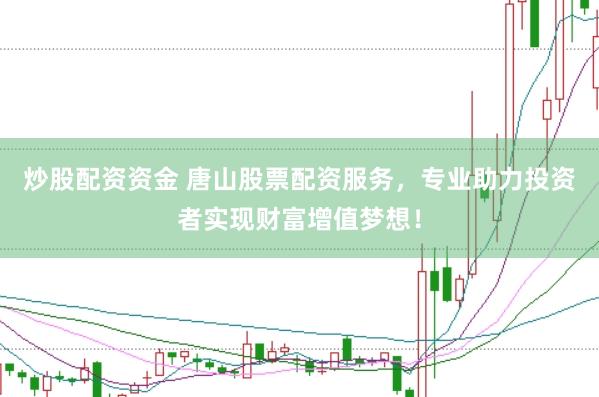炒股配資資金 唐山股票配資服務(wù)，專業(yè)助力投資者實(shí)現(xiàn)財(cái)富增值夢(mèng)想！