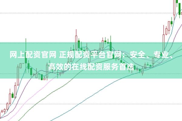 網(wǎng)上配資官網(wǎng) 正規(guī)配資平臺官網(wǎng)：安全、專業(yè)、高效的在線配資服務(wù)首選