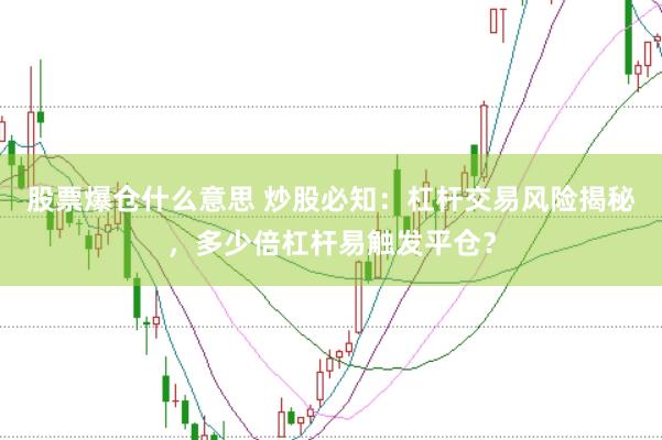 股票爆倉什么意思 炒股必知：杠桿交易風(fēng)險(xiǎn)揭秘，多少倍杠桿易觸發(fā)平倉？
