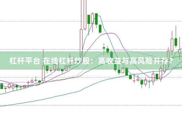 杠桿平臺(tái) 在線杠桿炒股：高收益與高風(fēng)險(xiǎn)并存？