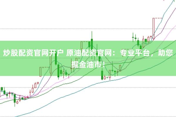 炒股配資官網(wǎng)開戶 原油配資官網(wǎng)：專業(yè)平臺，助您掘金油市！