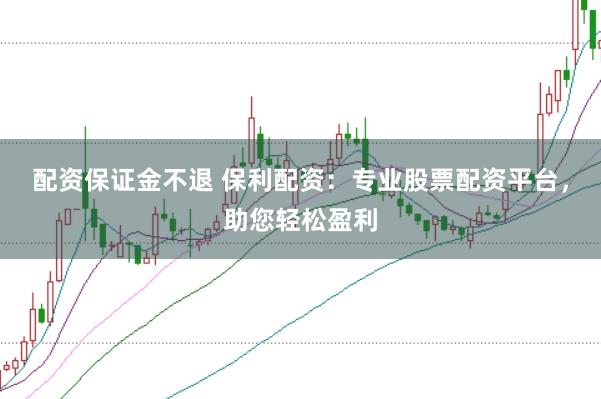 配資保證金不退 保利配資：專(zhuān)業(yè)股票配資平臺(tái)，助您輕松盈利
