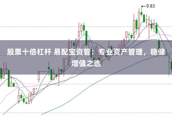 股票十倍杠桿 易配寶資管：專業(yè)資產(chǎn)管理，穩(wěn)健增值之選