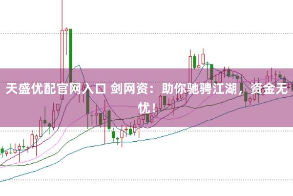 天盛優(yōu)配官網(wǎng)入口 劍網(wǎng)資：助你馳騁江湖，資金無憂！