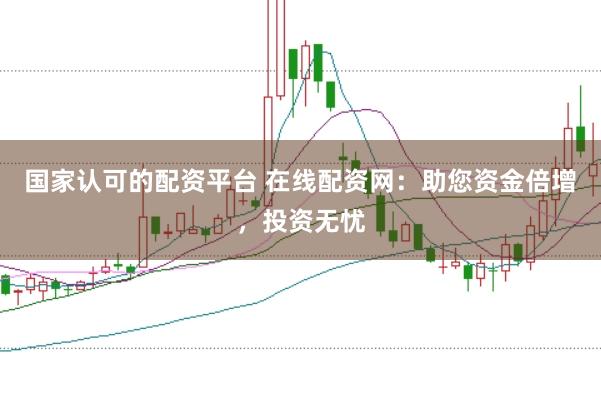 國家認(rèn)可的配資平臺 在線配資網(wǎng)：助您資金倍增，投資無憂
