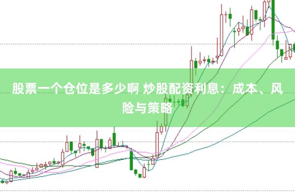 股票一個(gè)倉位是多少啊 炒股配資利息：成本、風(fēng)險(xiǎn)與策略