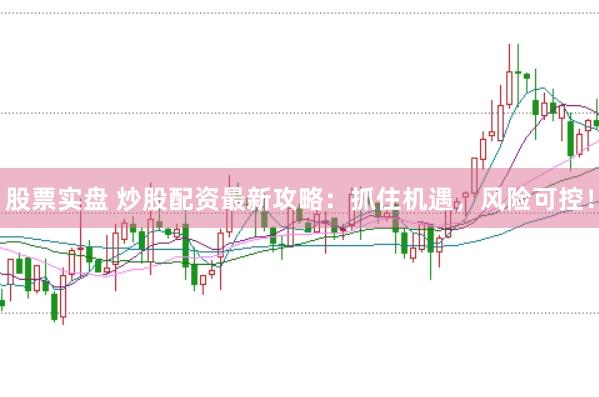 股票實盤 炒股配資最新攻略：抓住機遇，風(fēng)險可控！