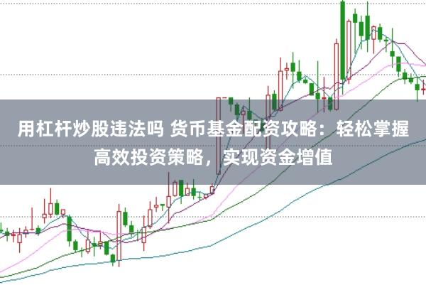 用杠桿炒股違法嗎 貨幣基金配資攻略：輕松掌握高效投資策略，實現(xiàn)資金增值