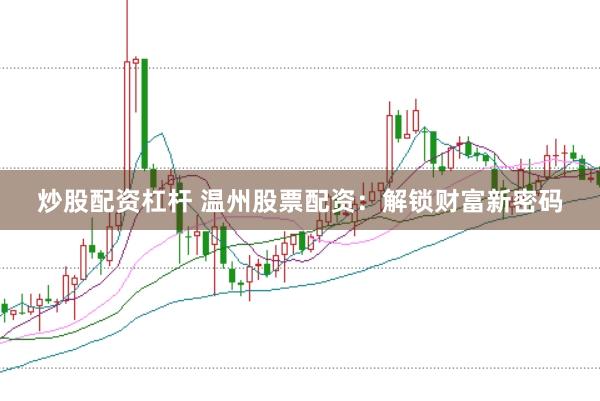 炒股配資杠桿 溫州股票配資：解鎖財(cái)富新密碼