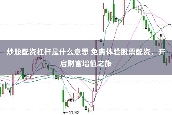 炒股配資杠桿是什么意思 免費體驗股票配資，開啟財富增值之旅