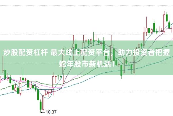 炒股配資杠桿 最大線上配資平臺(tái)，助力投資者把握蛇年股市新機(jī)遇！