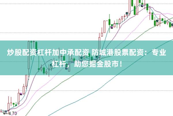 炒股配資杠桿加中承配資 防城港股票配資：專業(yè)杠桿，助您掘金股市！