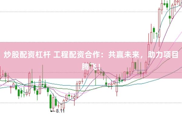 炒股配資杠桿 工程配資合作：共贏未來，助力項(xiàng)目騰飛！