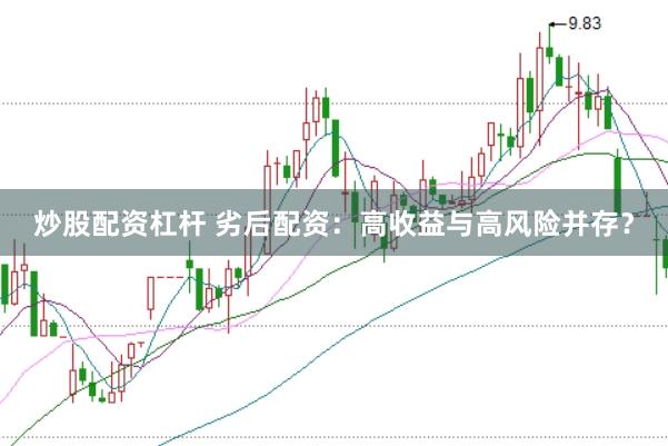 炒股配資杠桿 劣后配資：高收益與高風(fēng)險(xiǎn)并存？