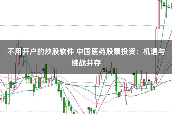 不用開戶的炒股軟件 中國醫(yī)藥股票投資：機(jī)遇與挑戰(zhàn)并存