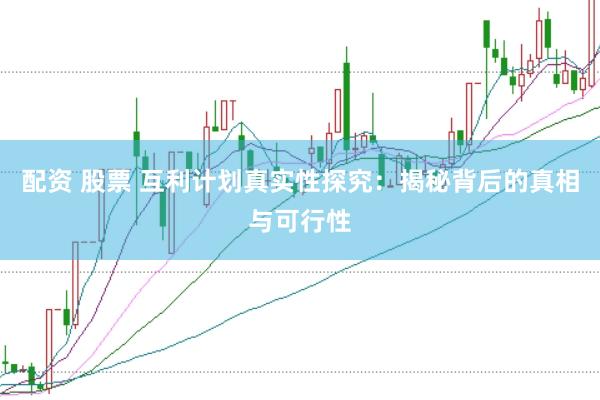 配資 股票 互利計劃真實性探究：揭秘背后的真相與可行性