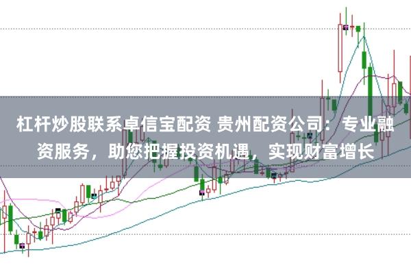 杠桿炒股聯(lián)系卓信寶配資 貴州配資公司：專業(yè)融資服務(wù)，助您把握投資機遇，實現(xiàn)財富增長