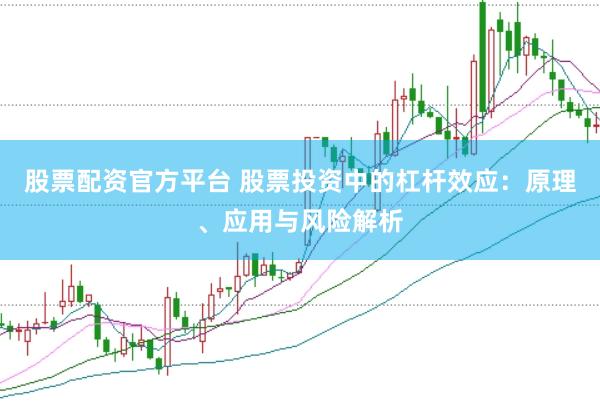 股票配資官方平臺 股票投資中的杠桿效應(yīng)：原理、應(yīng)用與風險解析