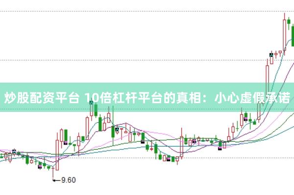 炒股配資平臺(tái) 10倍杠桿平臺(tái)的真相：小心虛假承諾